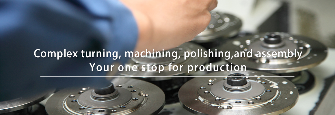 Complex turning, machining, polishing,and assembly Your one stop for production